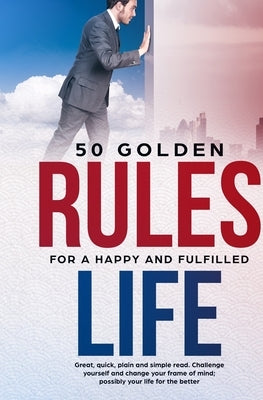 50 Golden Rules for a Happy and Fulfilled Life: Great, quick, plain and simple read. Challenge yourself and change your frame of mind; possibly your l by Dr Marcopera
