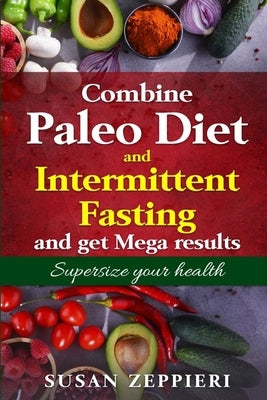 Combine Paleo Diet and Intermittent fasting and get Mega Results: Supersize Your Health by Zeppieri, Susan