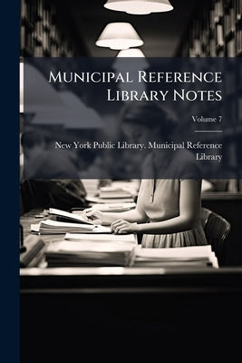Municipal Reference Library Notes; Volume 7 by New York Public Library Municipal Refer