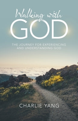 Walking with God: The Journey for Experiencing and Understanding God by Yang, Charlie