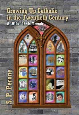 Growing up Catholic in the Twentieth Century: A 1940S - 1950S Memoir by Perone, S. P.