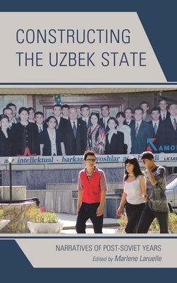 Constructing the Uzbek State: Narratives of Post-Soviet Years by Laruelle, Marlene