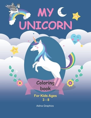 My UNICORN Coloring BOOK: For Kids Ages 3-8 120 Unicorns Illustrated Unicorns, Stars, flowers, aliens, rainbows Funny Coloring Book for Kids Pre by Graphics, Adina