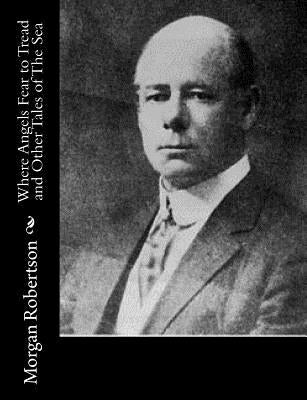 Where Angels Fear to Tread and Other Tales of The Sea by Robertson, Morgan