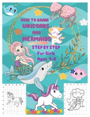 HOW TO DRAW UNICORNS AND MERMAIDS STEP BY STEP For Girls Ages 4 To 8: The Artistic Drawing Guide to Teach Girls and Boys how to Draw Unicorns and Merm by B. Claire, Emma