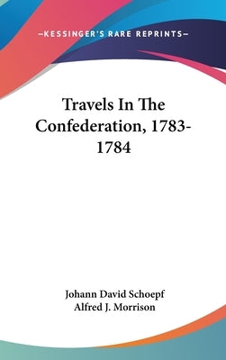 Travels In The Confederation, 1783-1784 by Schoepf, Johann David