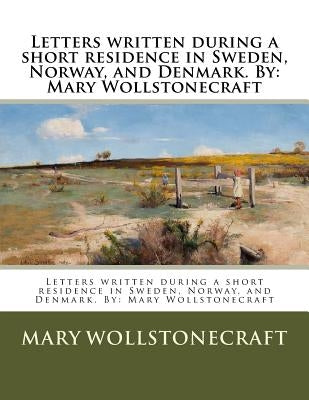 Letters written during a short residence in Sweden, Norway, and Denmark. By: Mary Wollstonecraft by Wollstonecraft, Mary