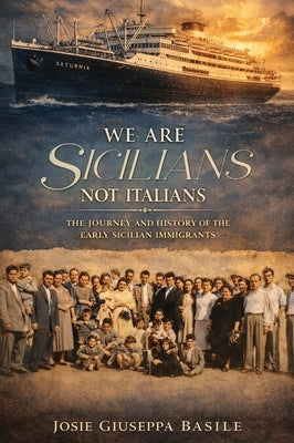We are Sicilians Not Italians: The Journey and History of the Early Sicilian Immigrants by Giuseppa Basile, Josie