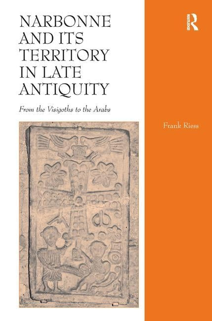 Narbonne and Its Territory in Late Antiquity: From the Visigoths to the Arabs. Frank Riess by Riess, Frank
