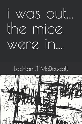 i was out... the mice were in... by McDougall, Lachlan J.