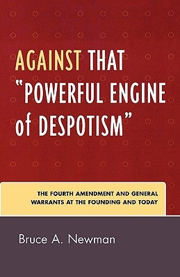 Against That 'Powerful Engine of Despotism': The Fourth Amendment and General Warrants at the Founding and Today by Newman, Bruce A.