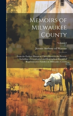 Memoirs of Milwaukee County: From the Earliest Historical Times Down to the Present, Including a Genealogical and Biographical Record of Representa by Watrous, Jerome Anthony 1840- Ed