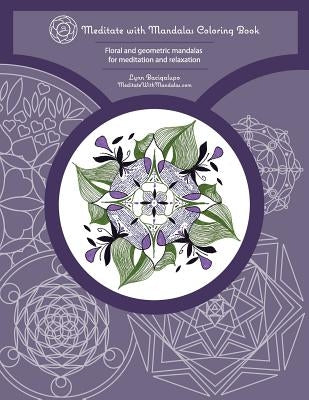 Meditate with Mandalas Coloring Book: Floral and geometric mandalas for meditation and relaxation by Bacigalupo, Lynn