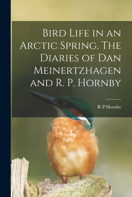 Bird Life in an Arctic Spring. The Diaries of Dan Meinertzhagen and R. P. Hornby by Hornby, R. P.