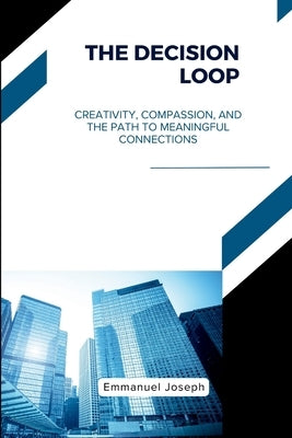 The Decision Loop, Creativity, Compassion, and the Path to Meaningful Connections by Joseph, Emmanuel