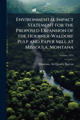 Environmental Impact Statement for the Proposed Expansion of the Hoerner-Waldorf Pulp and Paper Mill at Missoula, Montana: Final; Volume 1974 by Montana Air Quality Bureau
