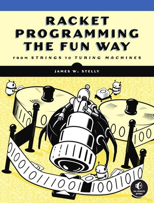 Racket Programming the Fun Way: From Strings to Turing Machines by Stelly, James W.