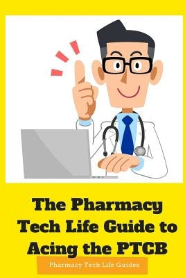 The Pharmacy Tech Life Guide to Acing the PTCB by Life Guides, Pharmacy Tech