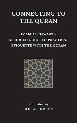 Connecting to the Quran: Imam al-Nawawi's Abridged Guide to Practical Etiquette with the Quran by Al-Nawawi, Imam Abu Zakariya Yahya