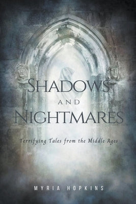 Shadows and Nightmares: Terrifying Tales from the Middle Ages by Hopkins, Myria