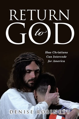 Return to God: How Christians Can Intercede for America by Robinett, Denise