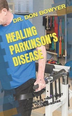 Healing Parkinson's Disease: A Complete Treatment Guide to Cure Parkinson's Disease by Bowyer, Don