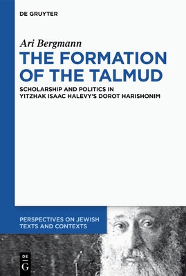 The Formation of the Talmud: Scholarship and Politics in Yitzhak Isaac Halevy's Dorot Harishonim by Bergmann, Ari