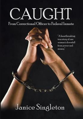 Caught: (From Correctional Officer to Federal Inmate) by Singleton, Janice