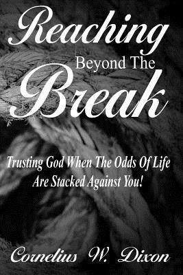 Reaching Beyond the Break: Trusting God When the Odds of Life Are Stacked Against You! by Dixon, Cornelius W.