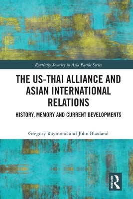 The Us-Thai Alliance and Asian International Relations: History, Memory and Current Developments by Raymond, Gregory