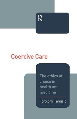 Coercive Care: Ethics of Choice in Health & Medicine by Tannsjo, Torbjorn
