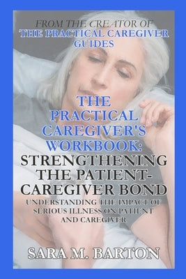 The Practical Caregiver's Workbook: Strengthening the Patient-Caregiver Bond by Barton, Sara M.