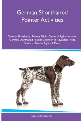 German Shorthaired Pointer Activities German Shorthaired Pointer Tricks, Games & Agility. Includes: German Shorthaired Pointer Beginner to Advanced Tr by Henderson, Charles