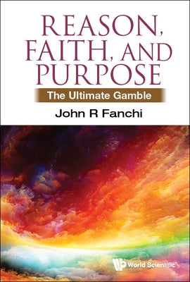 Reason, Faith, and Purpose: The Ultimate Gamble by Fanchi, John R.