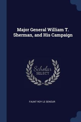 Major General William T. Sherman, and His Campaign by Le Senour, Faunt Roy