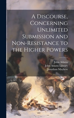 A Discourse, Concerning Unlimited Submission and Non-resistance to the Higher Powers by Adams, John
