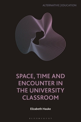 Space, Time and Encounter in the University Classroom by Hauke, Elizabeth