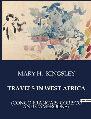 Travels in West Africa: (Congo Français, Corisco and Cameroons) by Kingsley, Mary H.