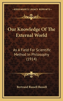 Our Knowledge Of The External World: As A Field For Scientific Method In Philosophy (1914) by Russell, Bertrand Russell