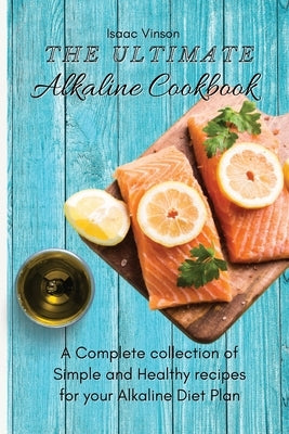 The Ultimate Alkaline Cookbook: A Complete collection of Simple and Healthy recipes for your Alkaline Diet Plan by Vinson, Isaac