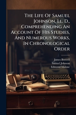 The Life Of Samuel Johnson, Ll. D., Comprehending An Account Of His Studies, And Numerous Works, In Chronological Order by Boswell, James