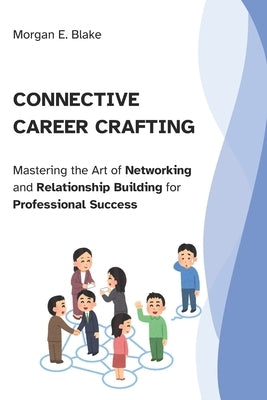 Connective Career Crafting: Mastering the Art of Networking and Relationship Building for Professional Success by Blake, Morgan E.