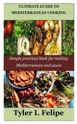 Ultimate Guide to Mediterranean Cooking: Simple practical book for making Mediterranean and sauce by Felipe, Tyler I.