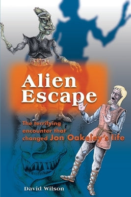 Alien Escape: The Terrifying Encounter That Changed Jon Oakeley's Life by Wilson, David