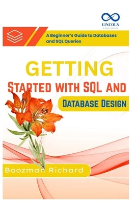 Getting Started with SQL and Database Design: A Beginner's Guide to Databases and SQL Queries by Richard, Boozman