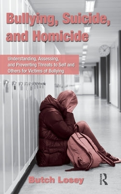 Bullying, Suicide, and Homicide: Understanding, Assessing, and Preventing Threats to Self and Others for Victims of Bullying by Losey, Butch