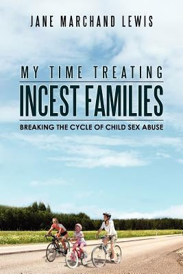 My Time Treating Incest Families: Breaking The Cycle of Child Sex Abuse by Lewis, Jane Marchand