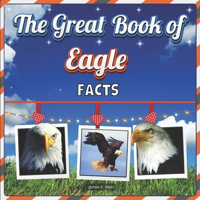 The Great Book of Eagle Facts: Eagle Educational Wildlife Picture Book for Kids by Mahi, James K.
