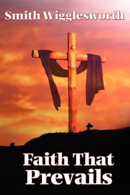 Faith That Prevails by Wigglesworth, Smith