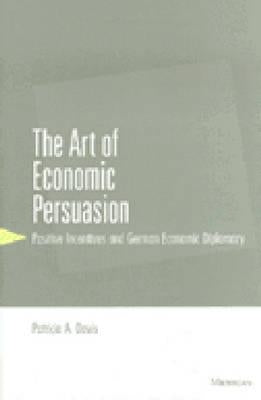 The Art of Economic Persuasion: Positive Incentives and German Economic Diplomacy by Davis, Patricia A.